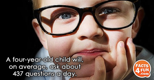 
A four-year-old child will, on average, ask about 437 questions a day.