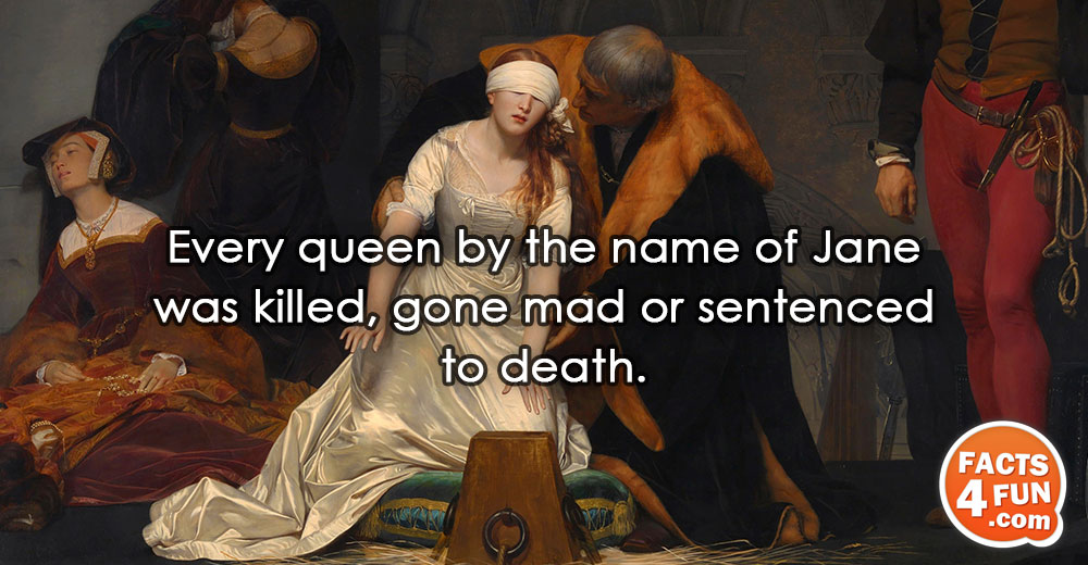
Every queen by the name of Jane was killed, gone mad or sentenced to death.