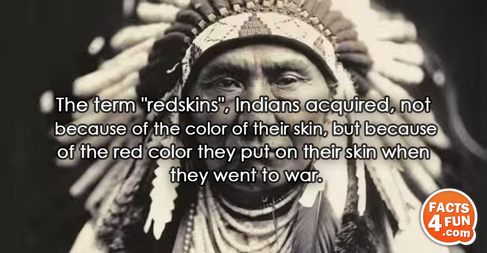 
The term redskins, Indians acquired, not because of the color of their skin, but because of