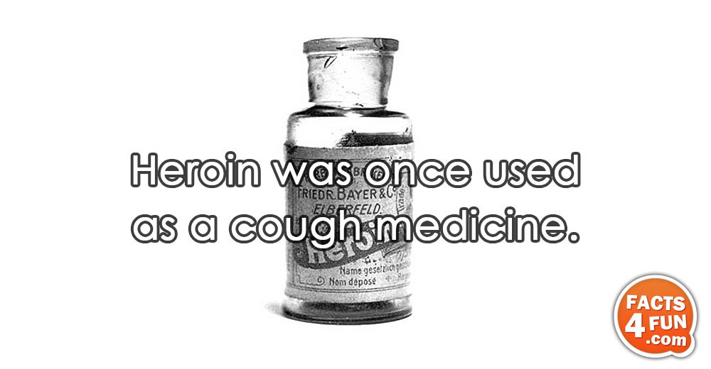 Heroin was once used as a cough medicine.