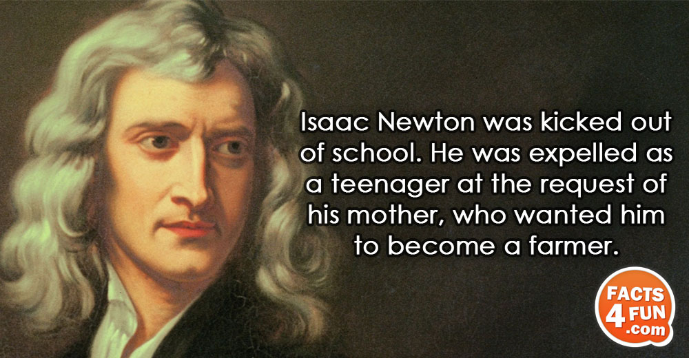 Isaac Newton was kicked out of school. He was expelled as a teenager at the request