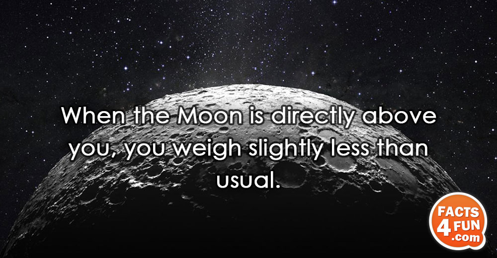 When the Moon is directly above you, your weigh slightly less than usual.